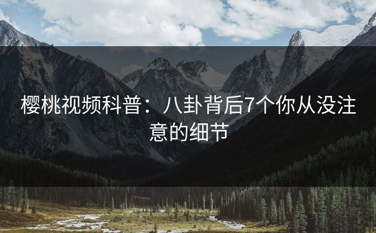 樱桃视频科普：八卦背后7个你从没注意的细节