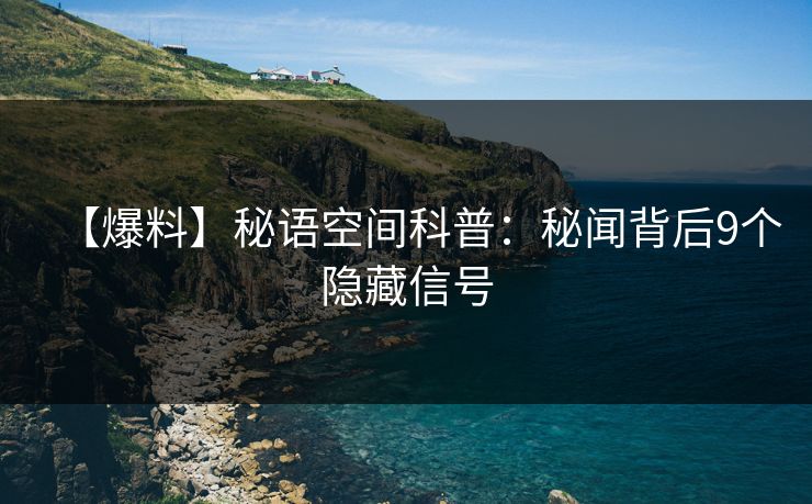 【爆料】秘语空间科普：秘闻背后9个隐藏信号