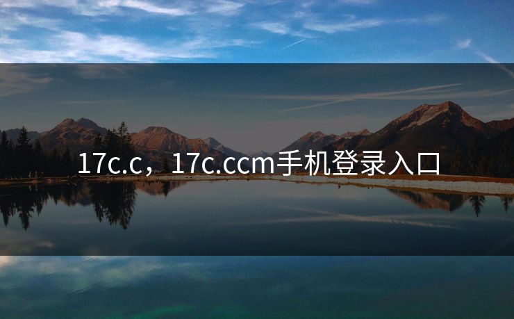 17c.c,17c.ccm手机登录入口 17c.c,17c.ccm手机登录入口