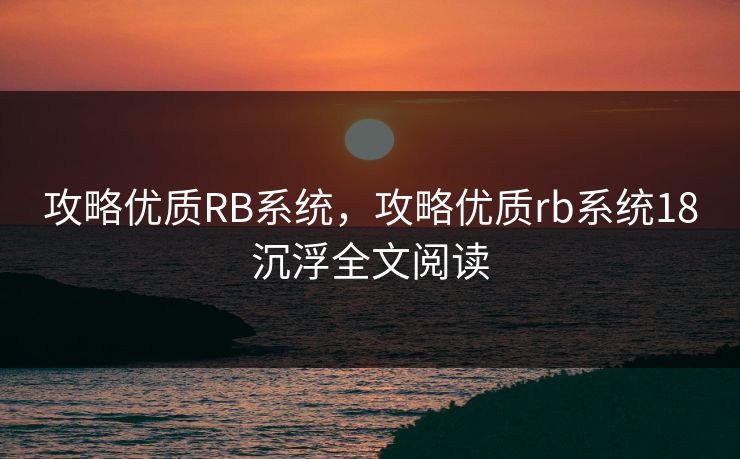 攻略优质RB系统,攻略优质rb系统18沉浮全文阅读 攻略优质RB系统,攻略优质rb系统18沉浮全文阅读