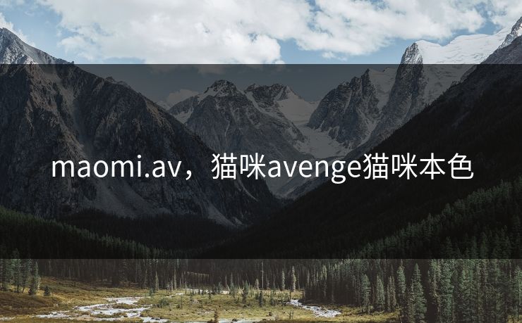 maomi.av，猫咪avenge猫咪本色