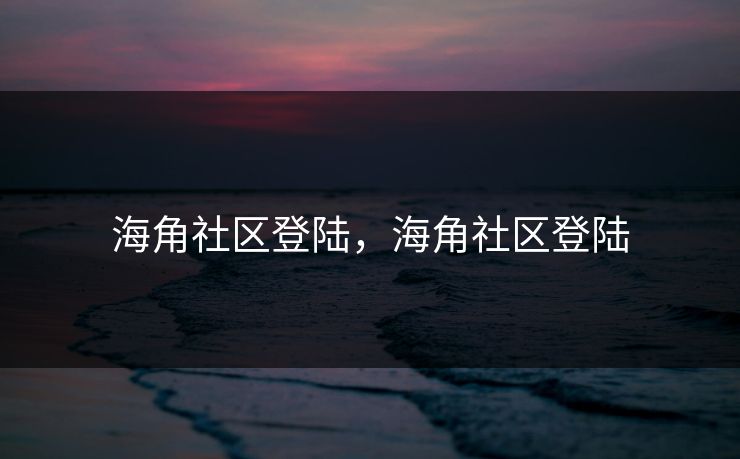 海角社区登陆,海角社区登陆 海角社区登陆,海角社区登陆